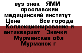 1.1) вуз знак : ЯМИ - ярославский медицинский институт › Цена ­ 389 - Все города Коллекционирование и антиквариат » Значки   . Мурманская обл.,Мурманск г.